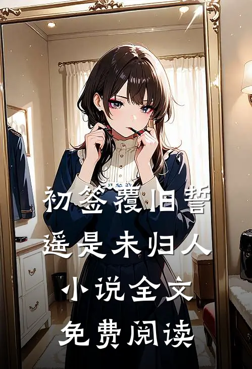 初签覆旧誓，遥是未归人小说全文免费阅读