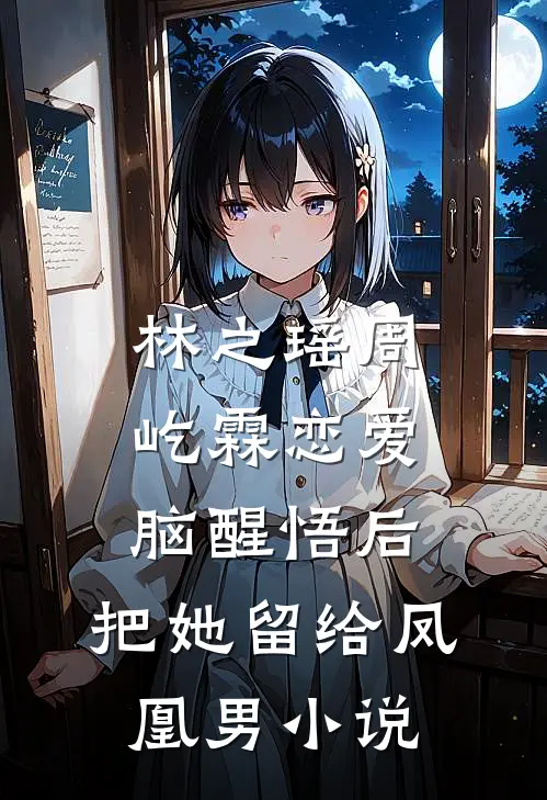 林之瑶周屹霖恋爱脑醒悟后，把她留给凤凰男小说