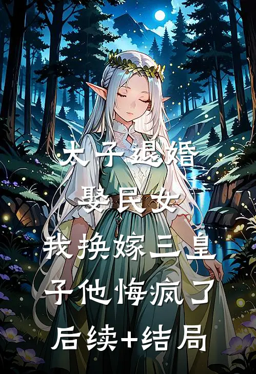 太子退婚娶民女，我换嫁三皇子他悔疯了后续+结局