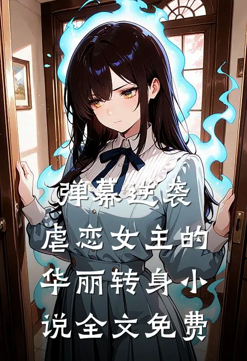 弹幕逆袭：虐恋女主的华丽转身小说全文免费