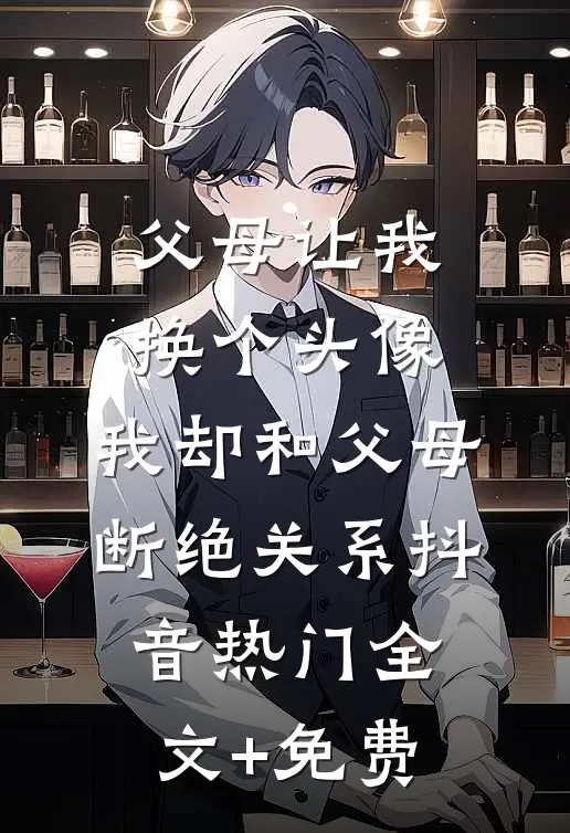 父母让我换个头像，我却和父母断绝关系抖音热门全文+免费