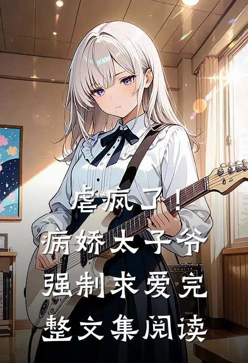 虐疯了!病娇太子爷强制求爱完整文集阅读免费