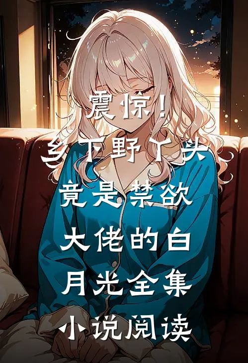震惊！乡下野丫头竟是禁欲大佬的白月光全集小说阅读