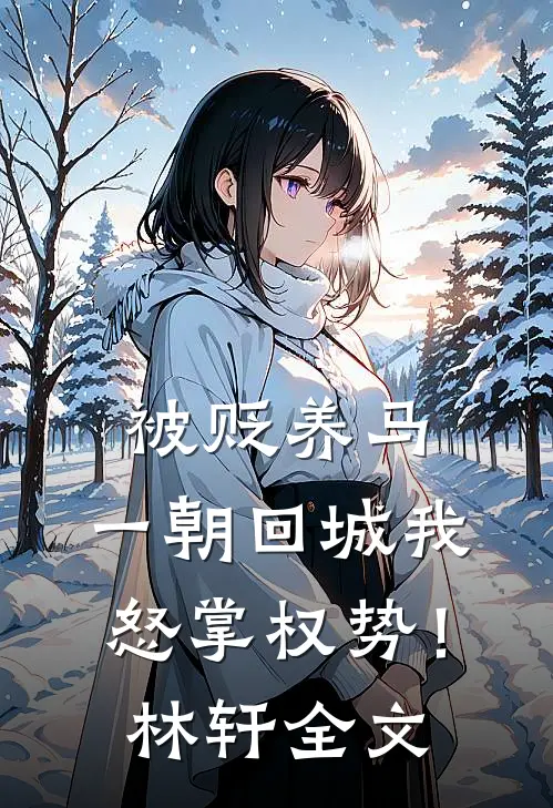 被贬养马，一朝回城我怒掌权势！林轩全文