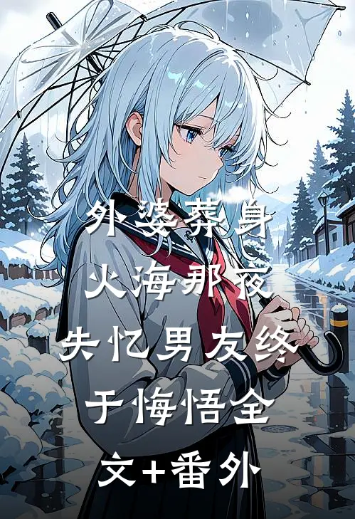 外婆葬身火海那夜，失忆男友终于悔悟全文+番外