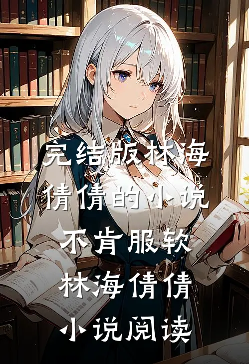 完结版林海倩倩的小说不肯服软林海倩倩小说阅读