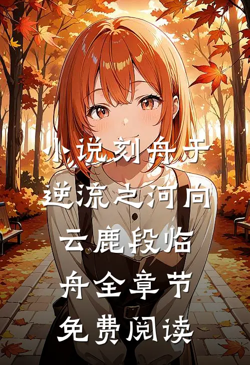 小说刻舟于逆流之河向云鹿段临舟全章节免费阅读