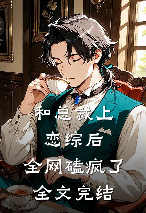 和总裁上恋综后,全网磕疯了全文完结
