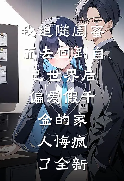 我追随闺蜜而去回到自己世界后，偏爱假千金的家人悔疯了全新
