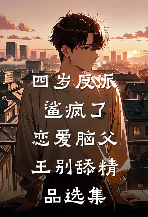 四岁反派鲨疯了，恋爱脑父王别舔精品选集