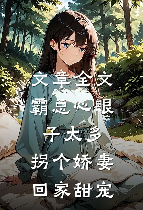 文章全文霸总心眼子太多，拐个娇妻回家甜宠