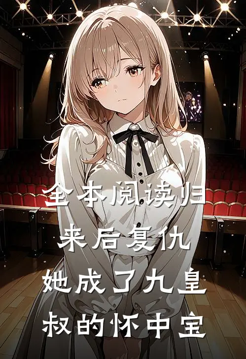 全本阅读归来后复仇，她成了九皇叔的怀中宝
