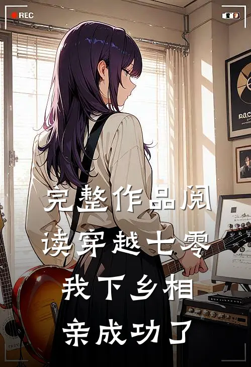 完整作品阅读穿越七零，我下乡相亲成功了