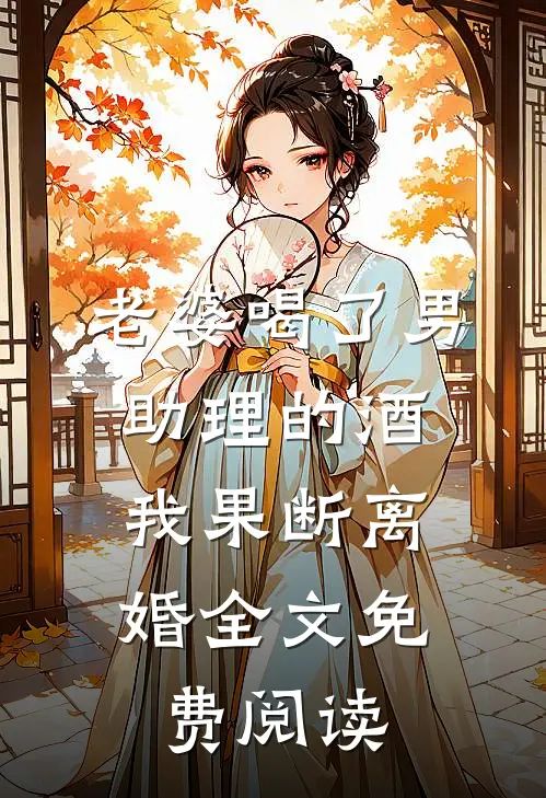 老婆喝了男助理的酒,我果断离婚全文免费阅读
