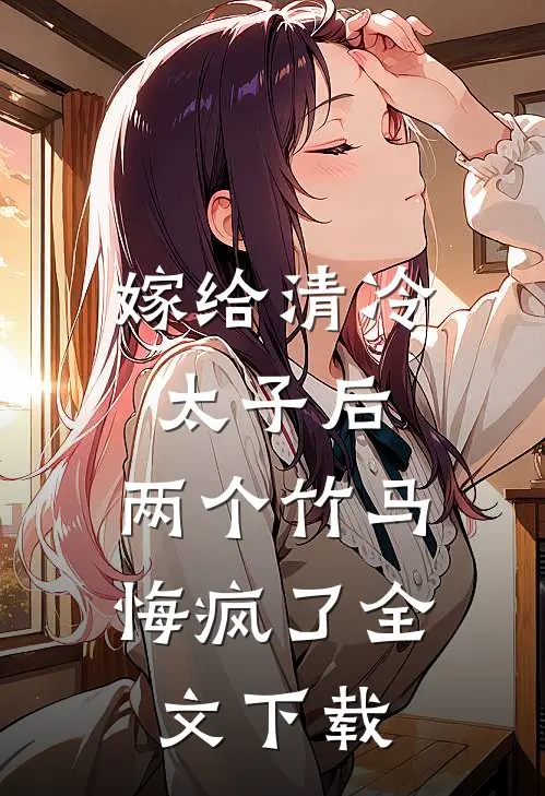 嫁给清冷太子后，两个竹马悔疯了全文下载