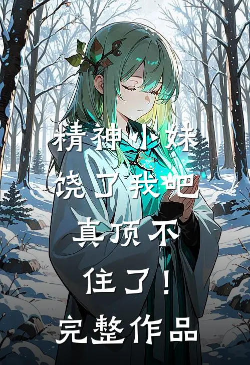 精神小妹饶了我吧，真顶不住了！完整作品