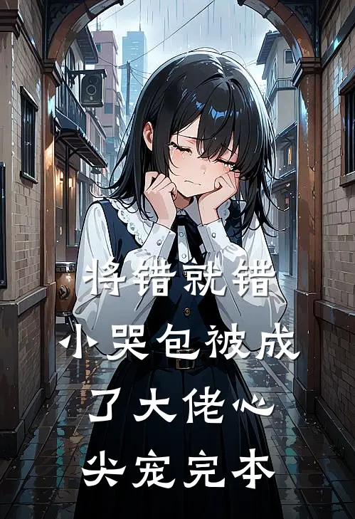 将错就错：小哭包被成了大佬心尖宠完本