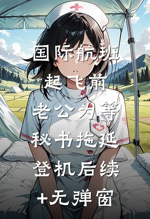 国际航班起飞前，老公为等秘书拖延登机后续+无弹窗