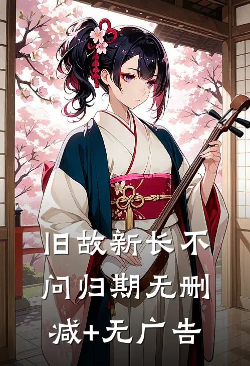 旧故新长不问归期无删减+无广告