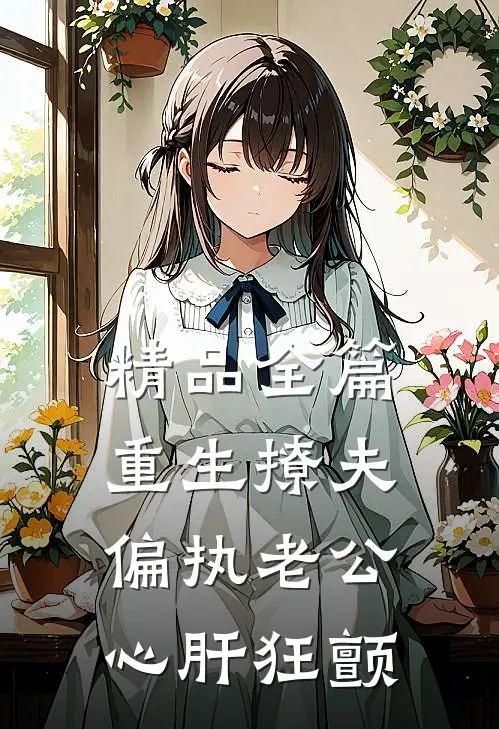 精品全篇重生撩夫：偏执老公心肝狂颤