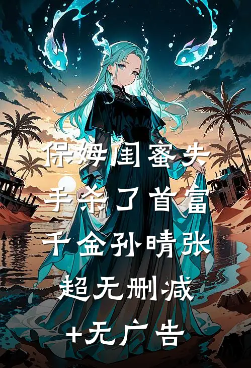 保姆闺蜜失手杀了首富千金孙晴张超无删减+无广告