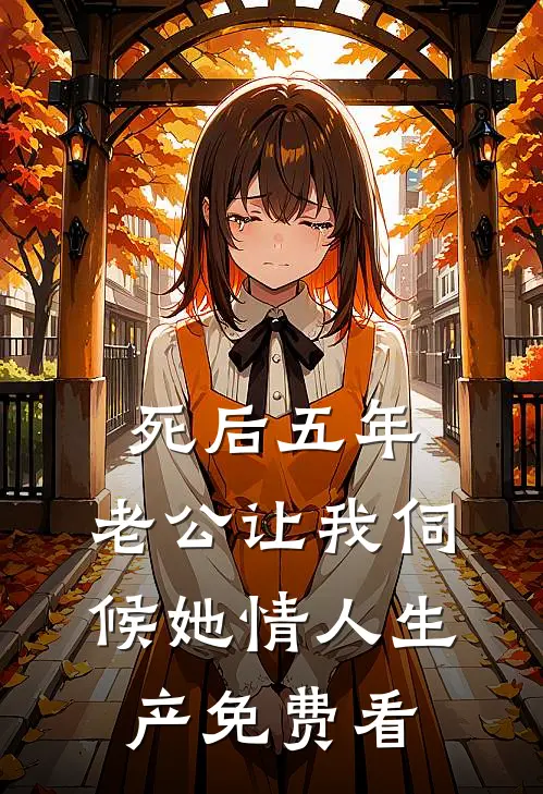 死后五年，老公让我伺候她情人生产免费看