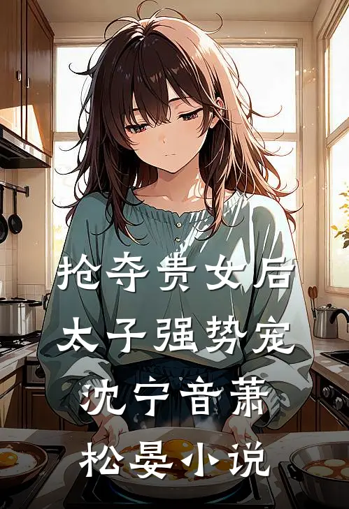 抢夺贵女后太子强势宠沈宁音萧松晏小说