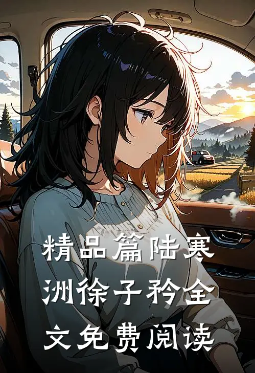 精品篇陆寒洲徐子矜全文免费阅读