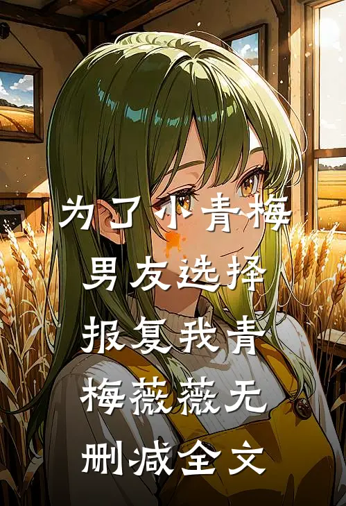 为了小青梅，男友选择报复我青梅薇薇无删减全文