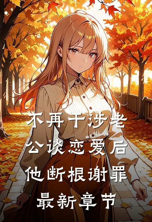 不再干涉老公谈恋爱后，他断根谢罪最新章节