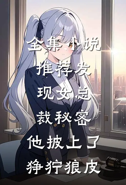 全集小说推荐发现女总裁秘密，他披上了狰狞狼皮