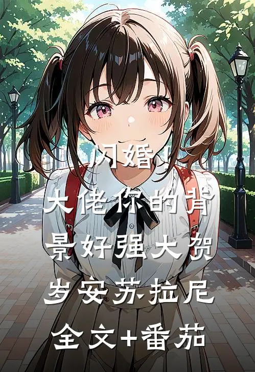 闪婚！大佬你的背景好强大贺岁安苏拉尼全文+番茄