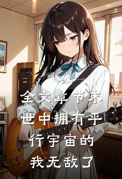 全文章节末世中拥有平行宇宙的我无敌了