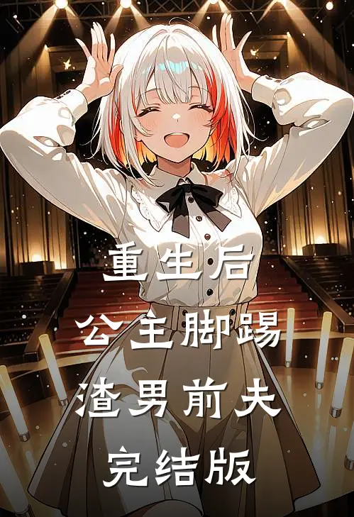 重生后，公主脚踢渣男前夫完结版