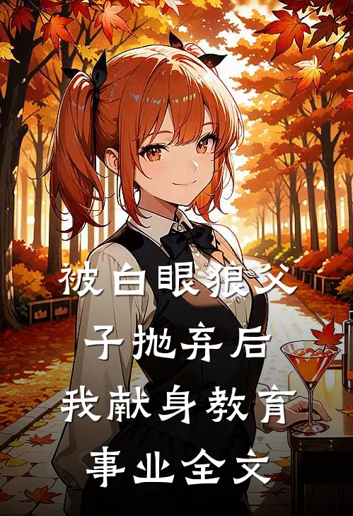 被白眼狼父子抛弃后，我献身教育事业全文