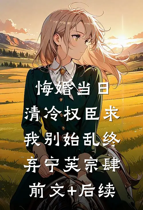 悔婚当日，清冷权臣求我别始乱终弃宁芙宗肆前文+后续
