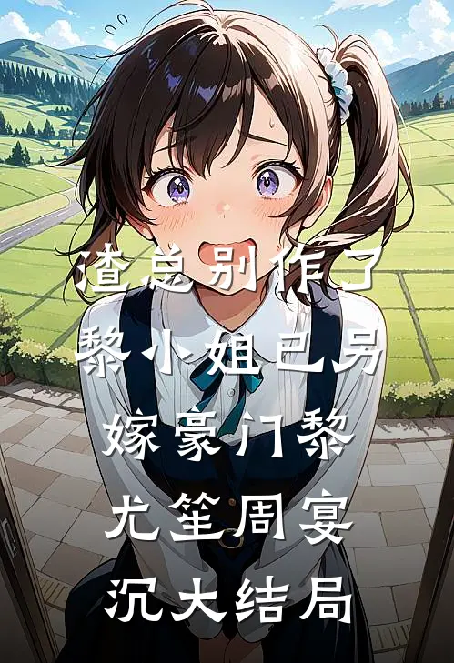 渣总别作了，黎小姐已另嫁豪门黎尤笙周宴沉大结局