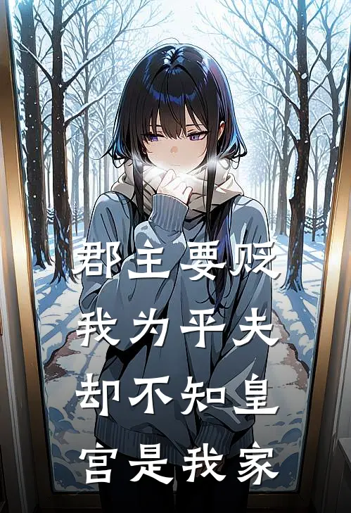 郡主要贬我为平夫，却不知皇宫是我家