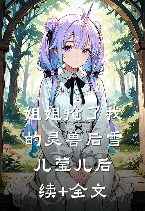 姐姐抢了我的灵兽后雪儿莹儿后续+全文