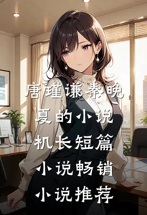 唐瑾谦秦晚夏的小说机长短篇小说畅销小说推荐