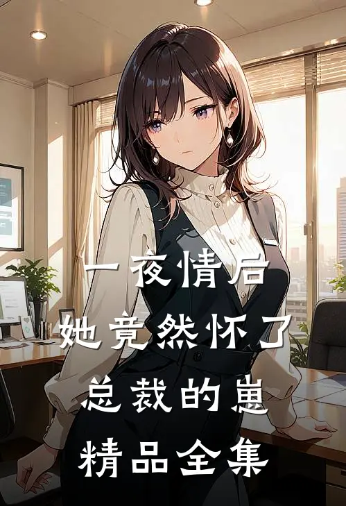 一夜情后，她竟然怀了总裁的崽精品全集