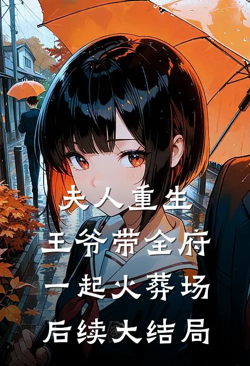 夫人重生，王爷带全府一起火葬场后续大结局