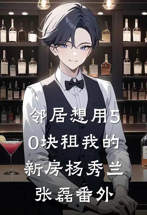邻居想用50块租我的新房杨秀兰张磊番外