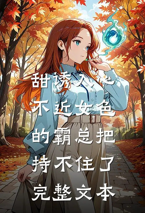 甜诱入心：不近女色的霸总把持不住了完整文本