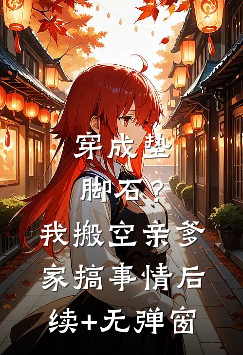 穿成垫脚石？我搬空亲爹家搞事情后续+无弹窗