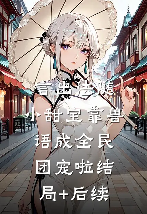 言出法随，小甜宝靠兽语成全民团宠啦结局+后续