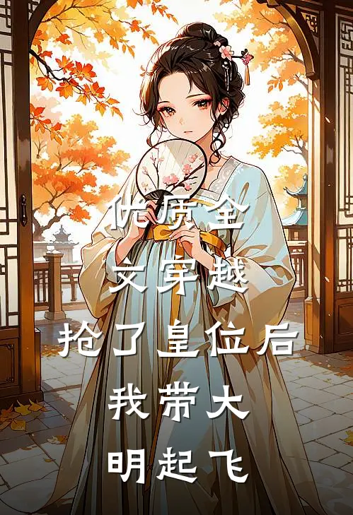 优质全文穿越：抢了皇位后，我带大明起飞