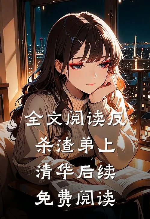 全文阅读反杀渣弟上清华后续免费阅读