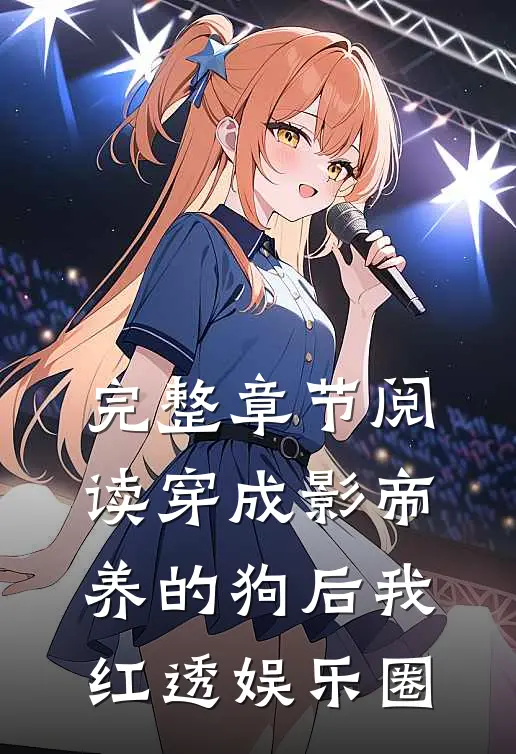 完整章节阅读穿成影帝养的狗后我红透娱乐圈