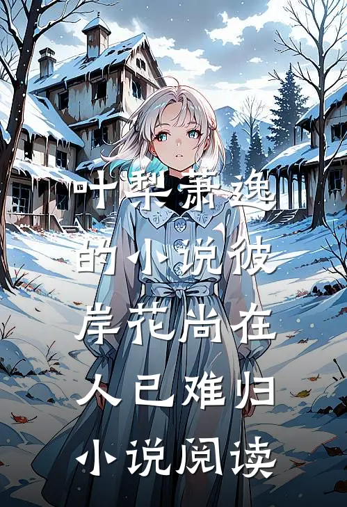 叶梨萧逸的小说彼岸花尚在，人已难归小说阅读